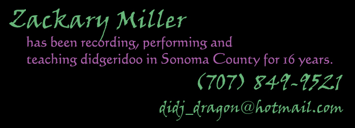 Zackary Miller has been recording, performing, and teaching didgeridoo in Sonoma County for 16 years. 707-849-9521